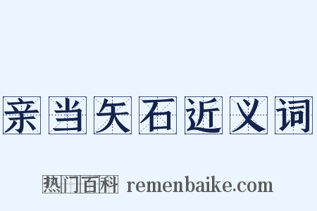 亲当矢石近义词是什么意思的图片